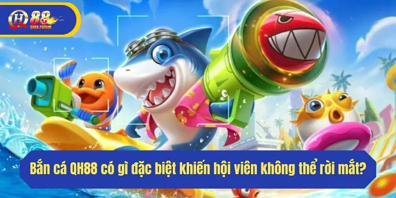 Bắn cá QH88 có gì đặc biệt khiến hội viên không thể rời mắt?