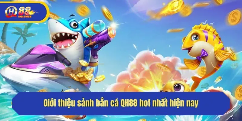 Giới thiệu sảnh bắn cá QH88 hot nhất hiện nay