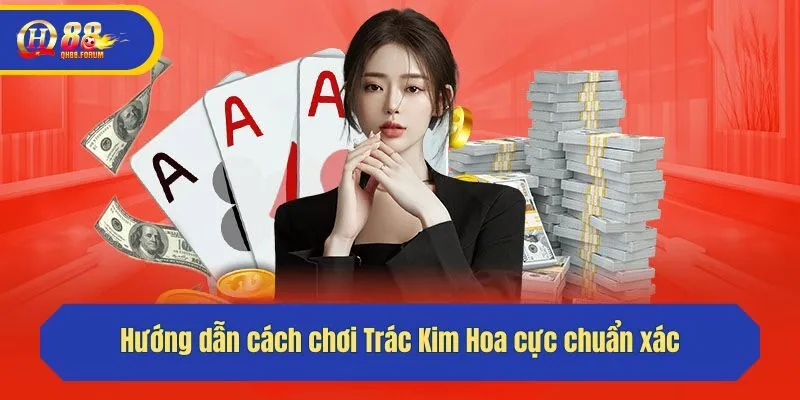 Hướng dẫn cách chơi Trác Kim Hoa cực chuẩn xác